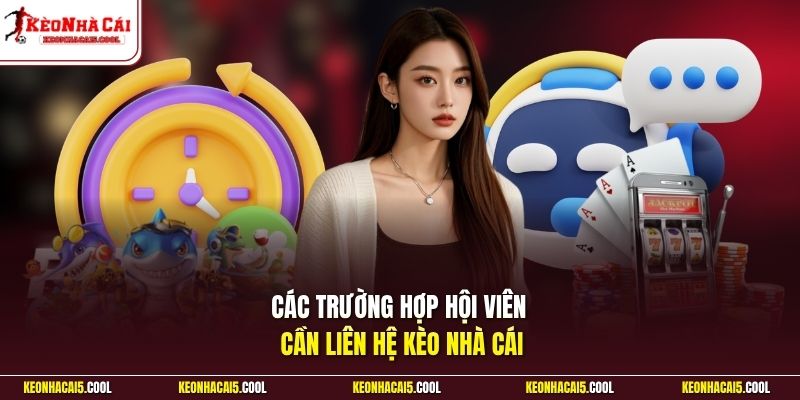 Các trường hợp hội viên cần liên hệ  Kèo Nhà Cái