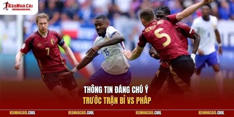 Thông tin đáng chú ý trước trận Bỉ vs Pháp
