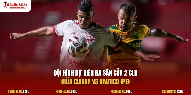 Đội hình dự kiến ra sân của 2 CLB Cuiaba vs Nautico (PE)