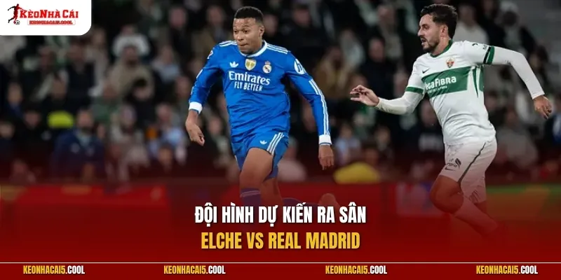 Đội hình dự kiến ra sân Elche vs Real Madrid