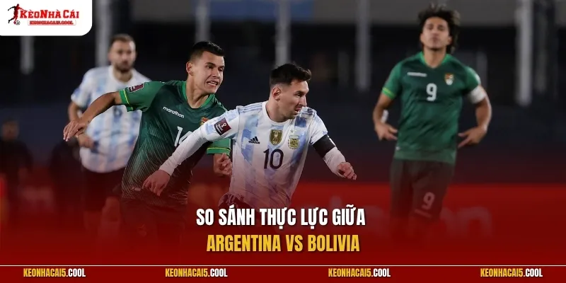 So sánh thực lực giữa Argentina vs Bolivia