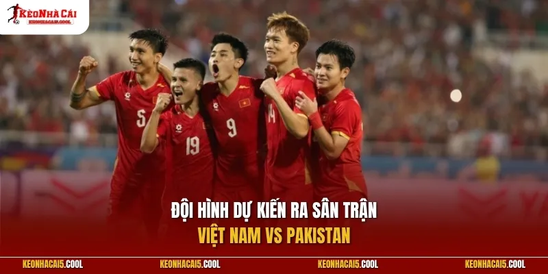 Đội hình dự kiến ra sân trận Việt Nam vs Pakistan